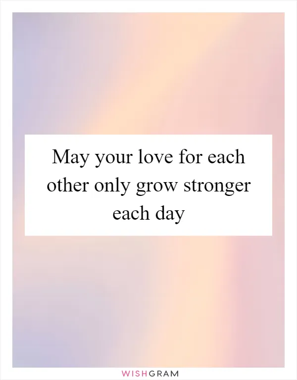 May your love for each other only grow stronger each day