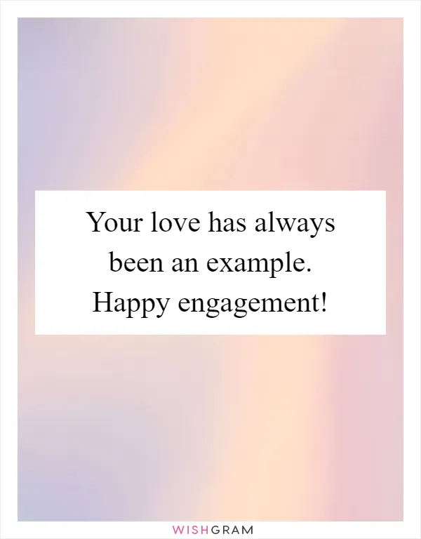 Your love has always been an example. Happy engagement!
