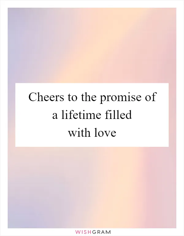 Cheers to the promise of a lifetime filled with love