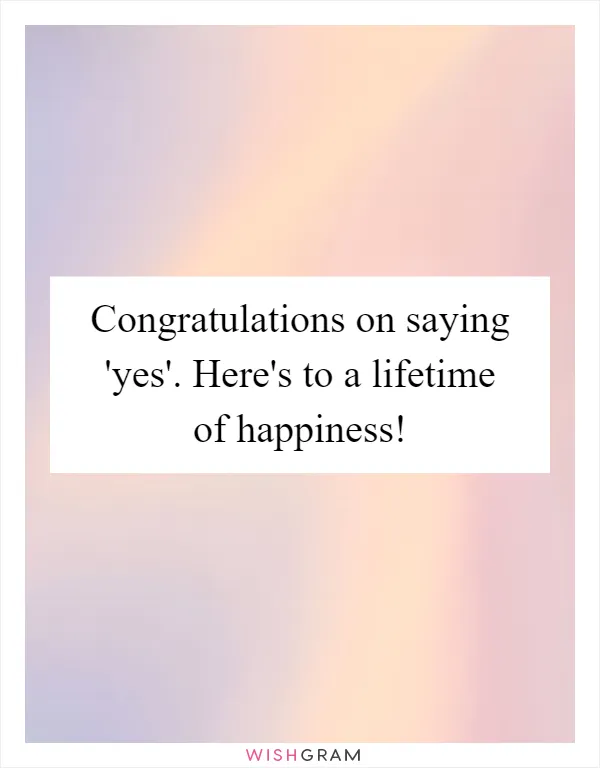 Congratulations on saying 'yes'. Here's to a lifetime of happiness!