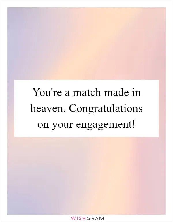 You're a match made in heaven. Congratulations on your engagement!