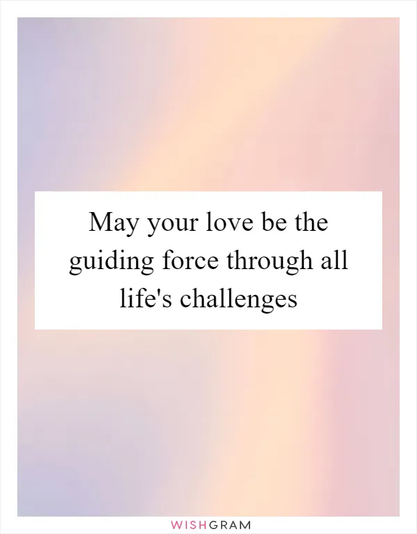 May your love be the guiding force through all life's challenges