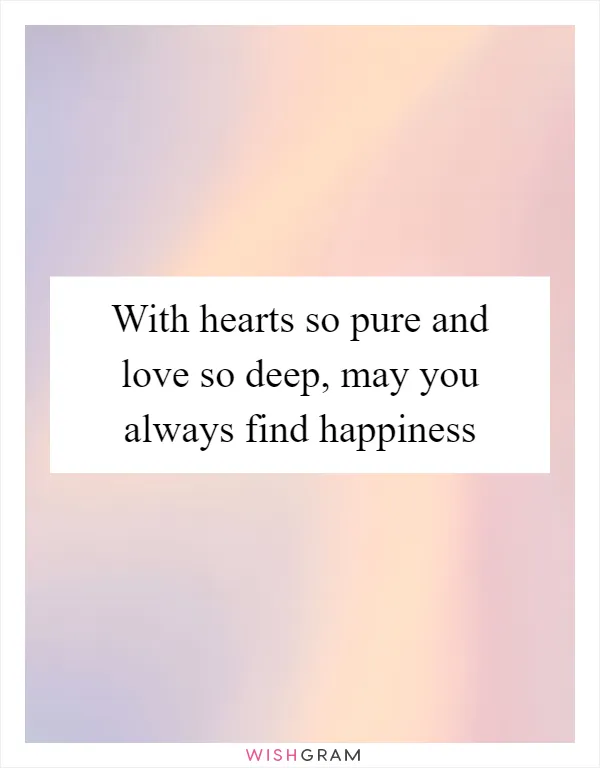 With hearts so pure and love so deep, may you always find happiness