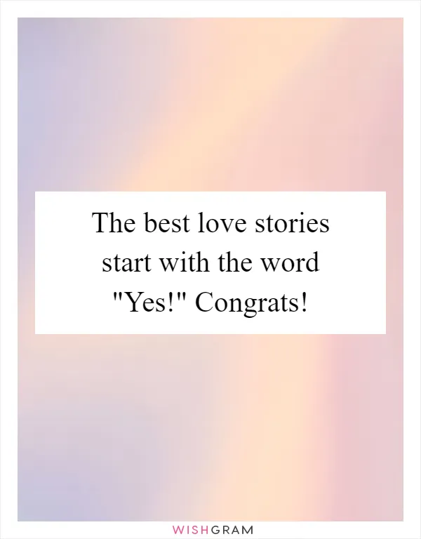 The best love stories start with the word "Yes!" Congrats!