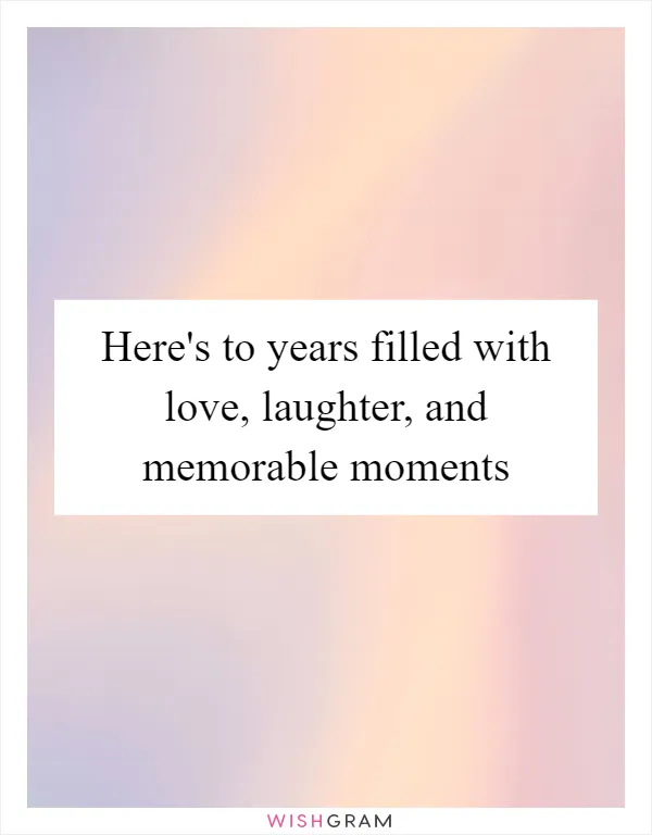 Here's to years filled with love, laughter, and memorable moments