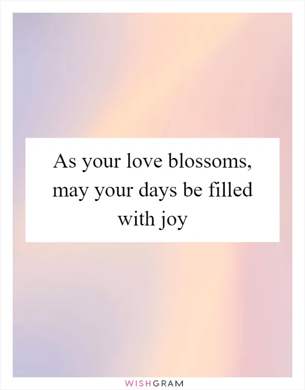As your love blossoms, may your days be filled with joy