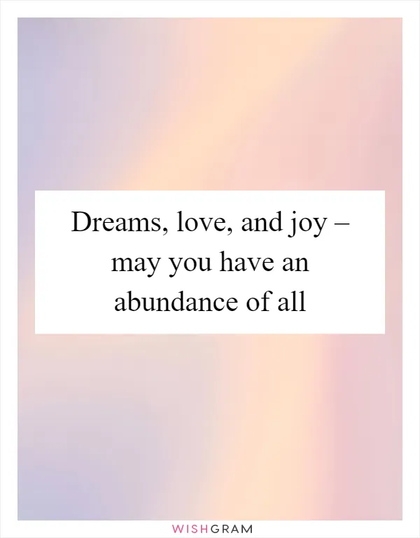 Dreams, love, and joy – may you have an abundance of all
