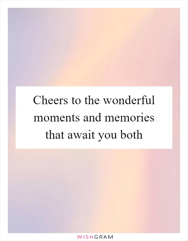 Cheers to the wonderful moments and memories that await you both