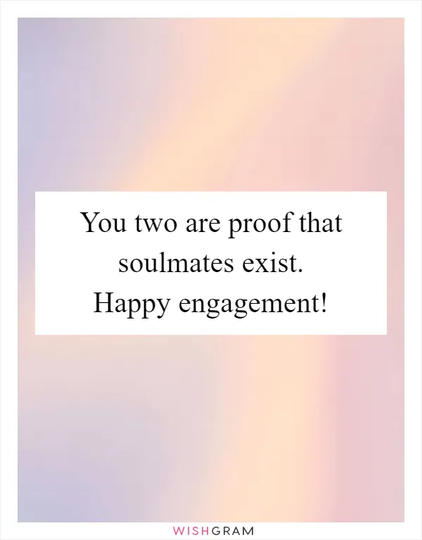 You two are proof that soulmates exist. Happy engagement!