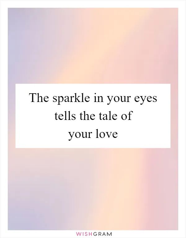 The sparkle in your eyes tells the tale of your love