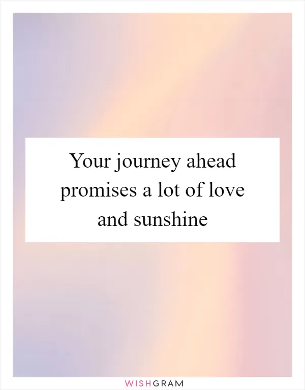 Your journey ahead promises a lot of love and sunshine