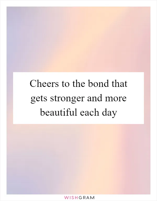 Cheers to the bond that gets stronger and more beautiful each day