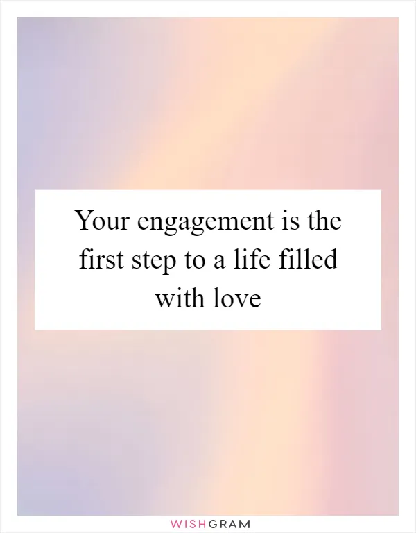 Your engagement is the first step to a life filled with love