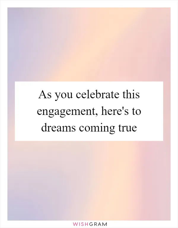As you celebrate this engagement, here's to dreams coming true