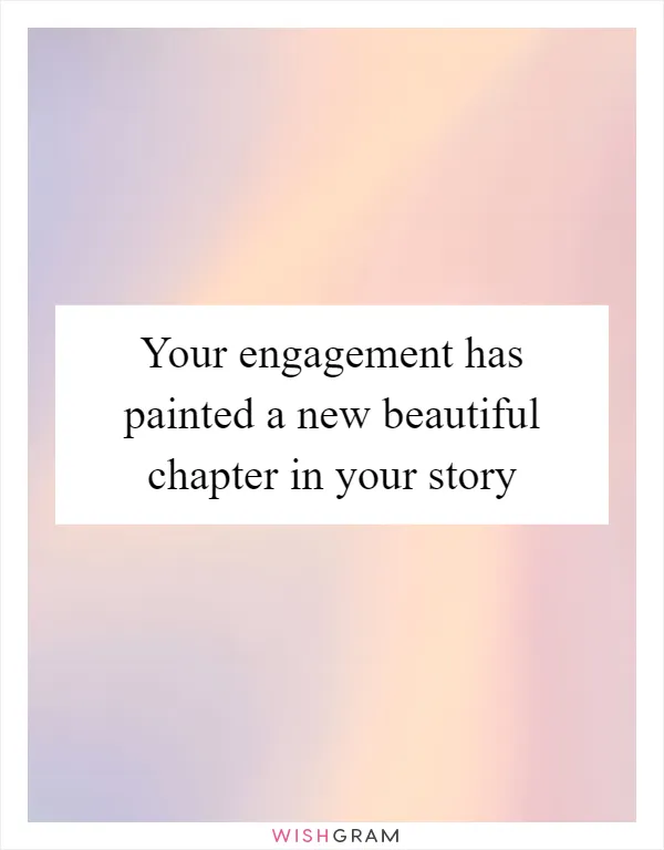 Your engagement has painted a new beautiful chapter in your story