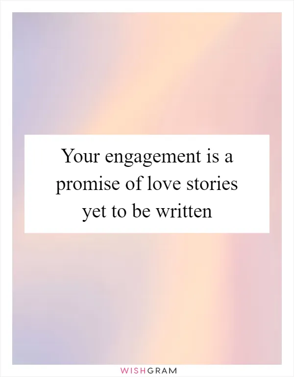 Your engagement is a promise of love stories yet to be written