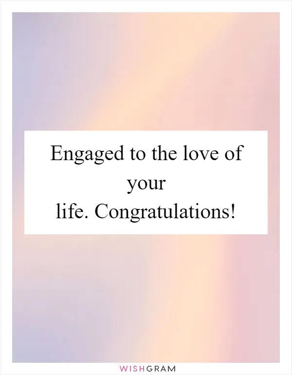 Engaged to the love of your life. Congratulations!