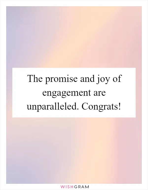 The promise and joy of engagement are unparalleled. Congrats!