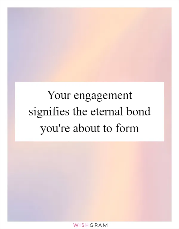 Your engagement signifies the eternal bond you're about to form