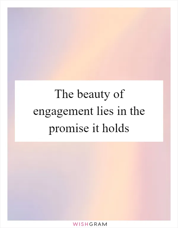 The beauty of engagement lies in the promise it holds
