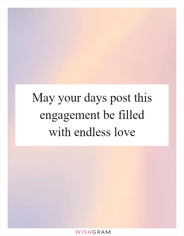 May your days post this engagement be filled with endless love