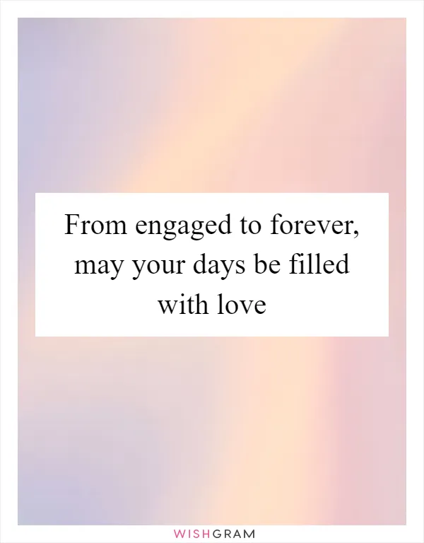 From engaged to forever, may your days be filled with love