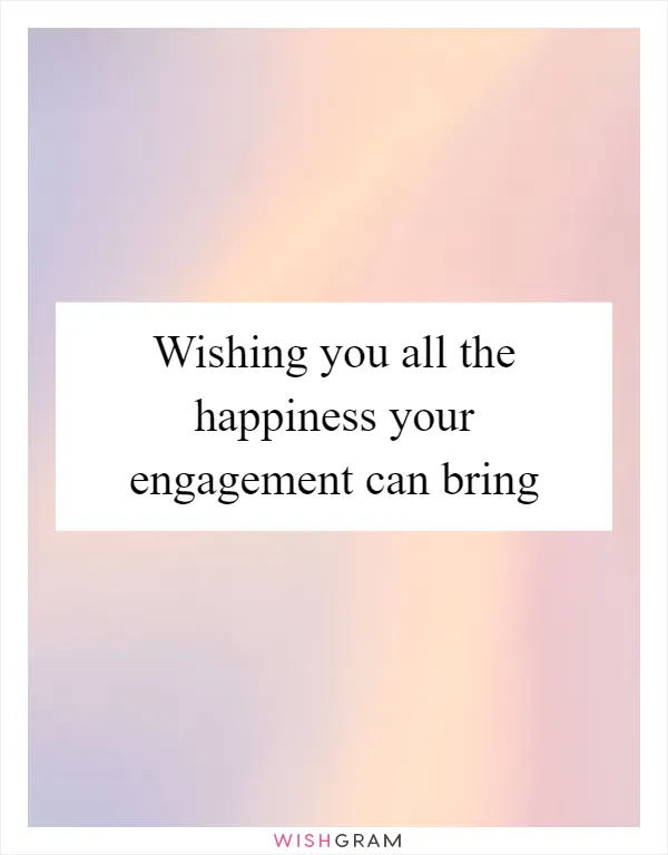 Wishing you all the happiness your engagement can bring