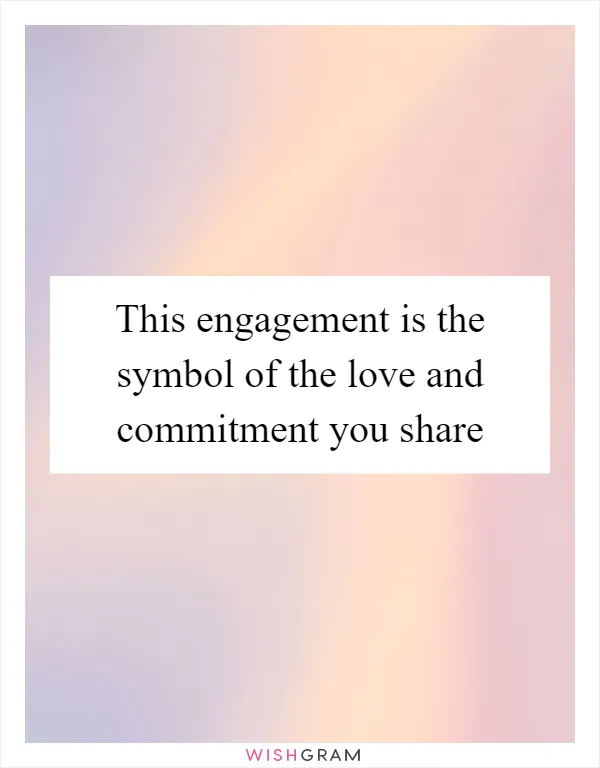 This engagement is the symbol of the love and commitment you share