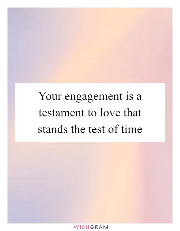 Your engagement is a testament to love that stands the test of time