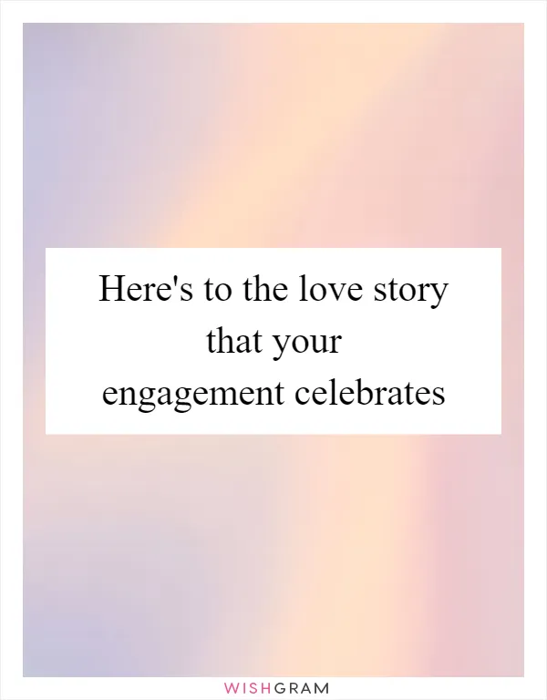 Here's to the love story that your engagement celebrates