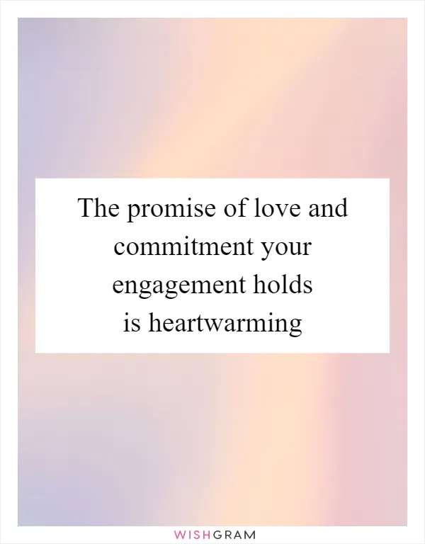 The promise of love and commitment your engagement holds is heartwarming