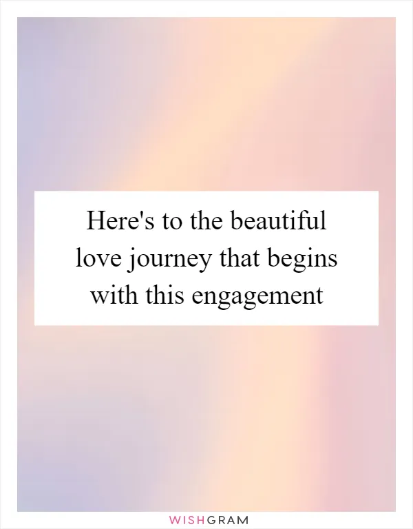 Here's to the beautiful love journey that begins with this engagement