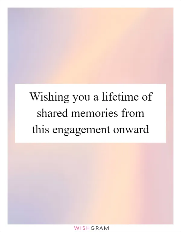 Wishing you a lifetime of shared memories from this engagement onward