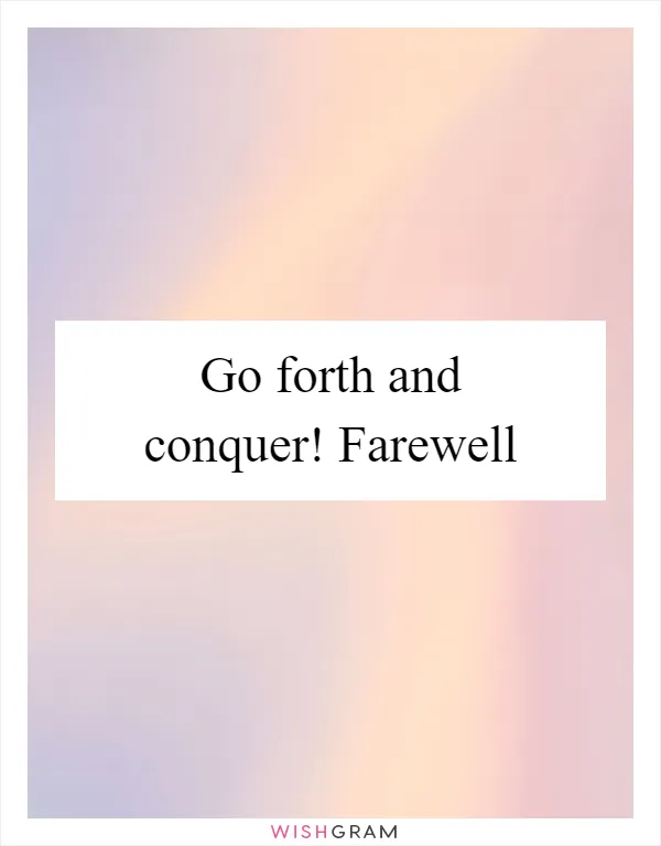 Go forth and conquer! Farewell