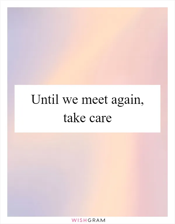Until we meet again, take care