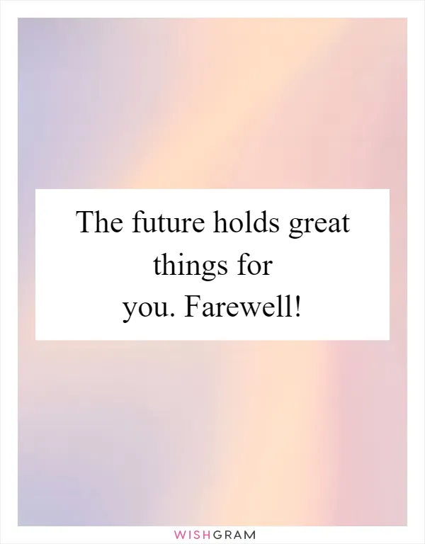 The future holds great things for you. Farewell!