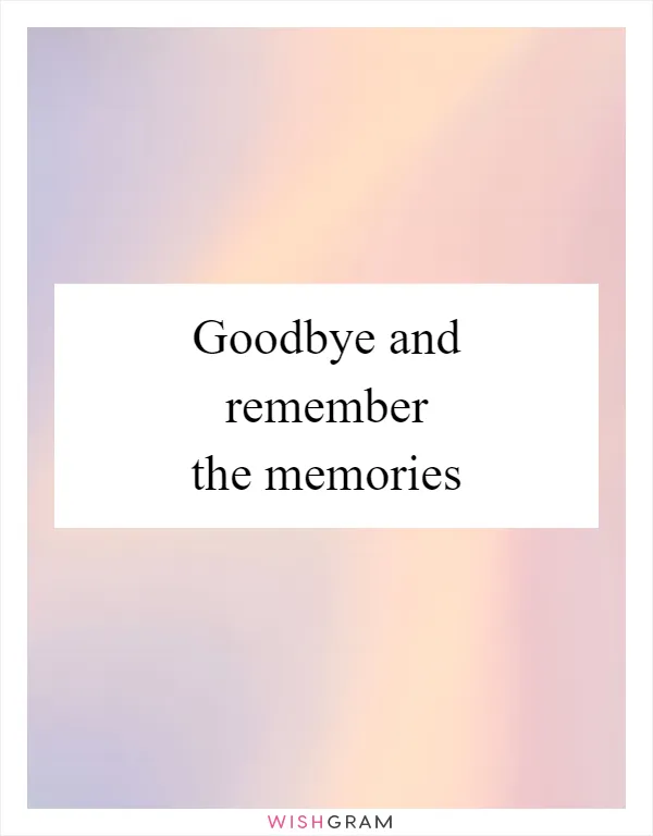 Goodbye and remember the memories