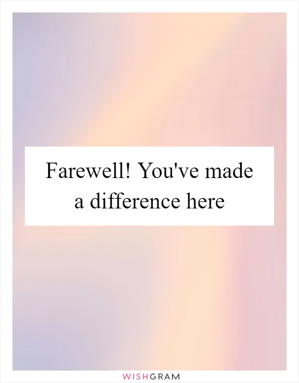 Farewell! You've made a difference here