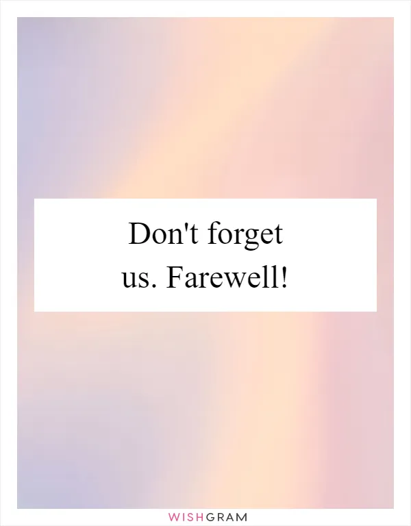Don't forget us. Farewell!