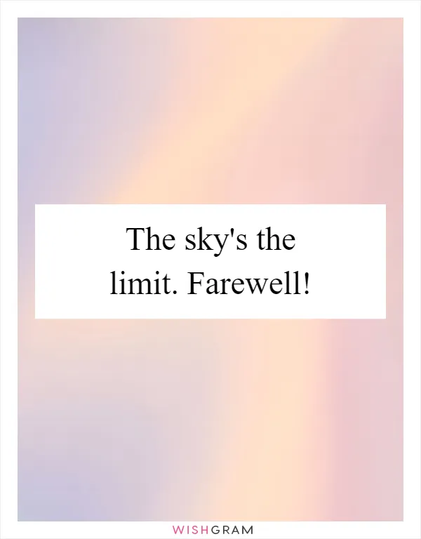 The sky's the limit. Farewell!