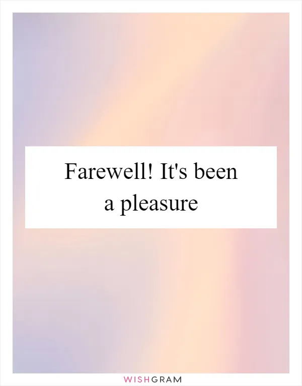 Farewell! It's been a pleasure