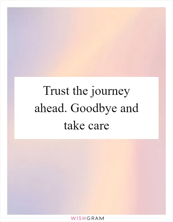 Trust the journey ahead. Goodbye and take care