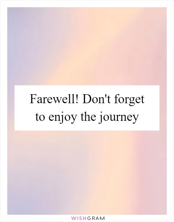 Farewell! Don't forget to enjoy the journey