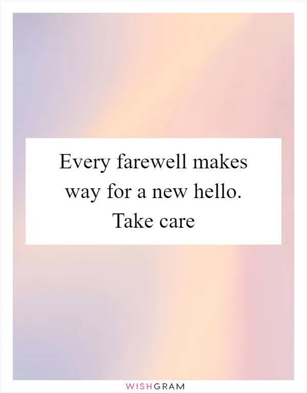 Every farewell makes way for a new hello. Take care