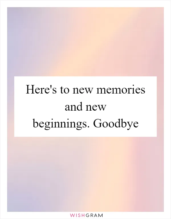 Here's to new memories and new beginnings. Goodbye