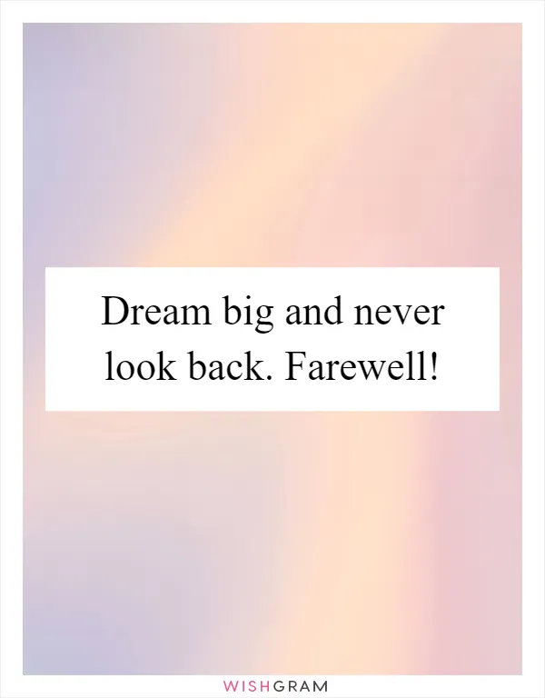 Dream big and never look back. Farewell!