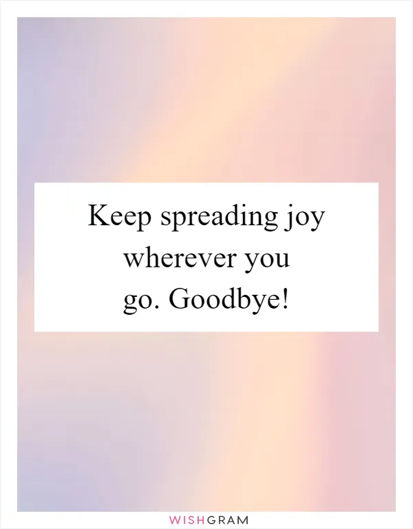 Keep spreading joy wherever you go. Goodbye!