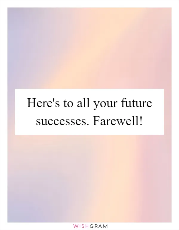 Here's to all your future successes. Farewell!