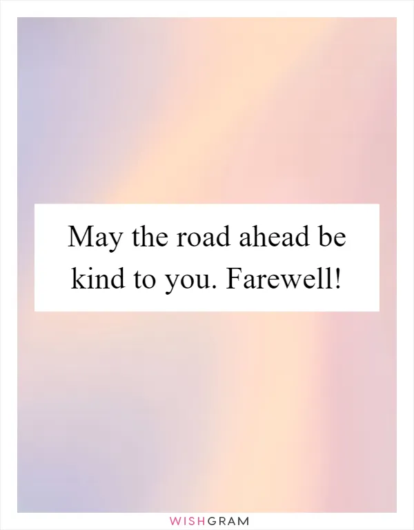 May the road ahead be kind to you. Farewell!