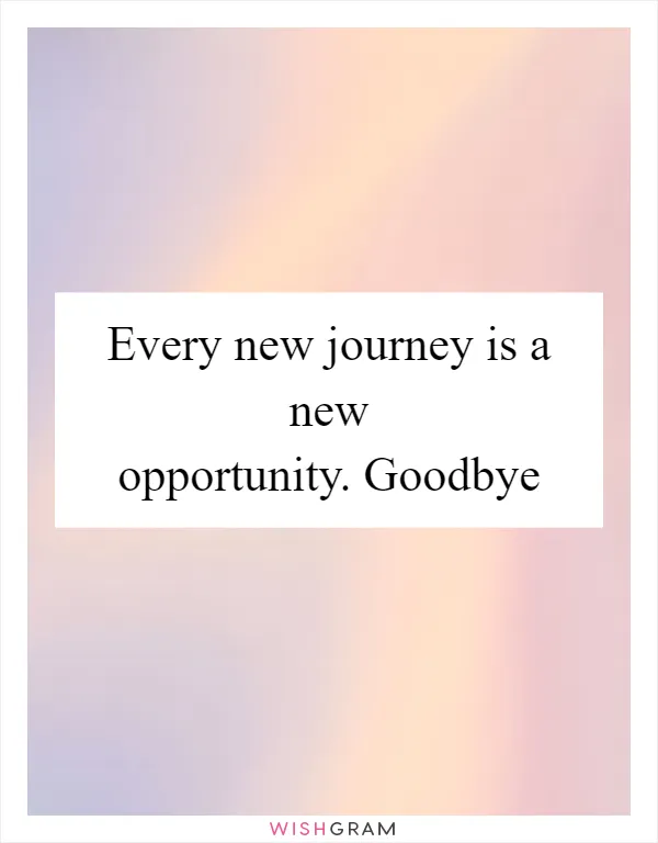 Every new journey is a new opportunity. Goodbye